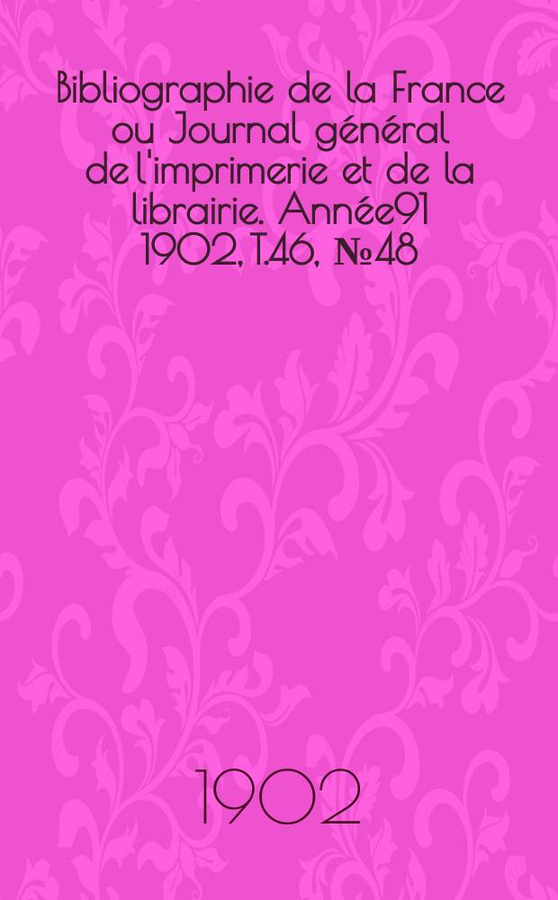 Bibliographie de la France ou Journal général de l'imprimerie et de la librairie. Année91 1902, T.46, №48