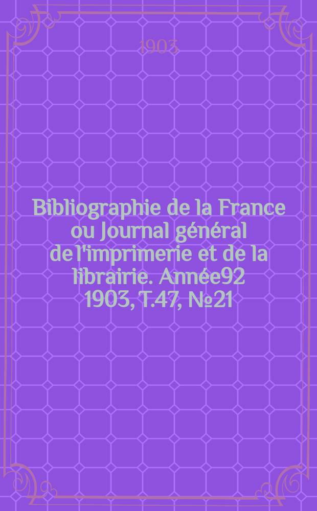 Bibliographie de la France ou Journal général de l'imprimerie et de la librairie. Année92 1903, T.47, №21