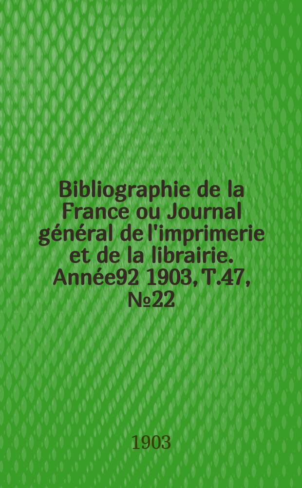 Bibliographie de la France ou Journal général de l'imprimerie et de la librairie. Année92 1903, T.47, №22