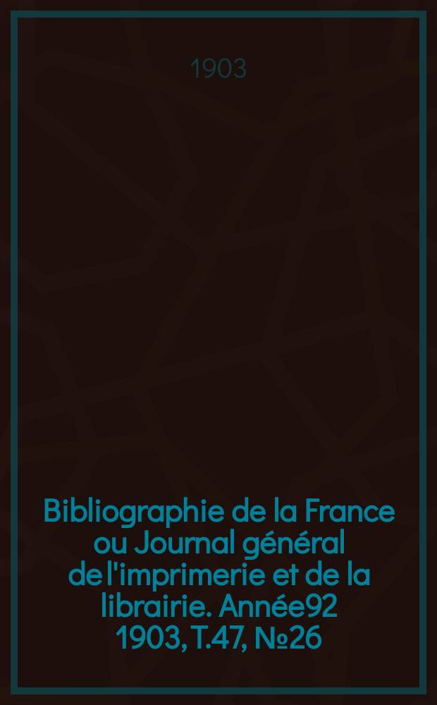 Bibliographie de la France ou Journal général de l'imprimerie et de la librairie. Année92 1903, T.47, №26