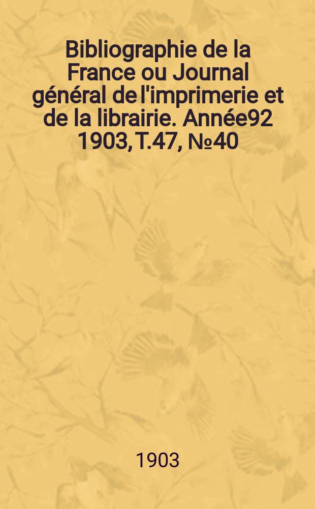 Bibliographie de la France ou Journal général de l'imprimerie et de la librairie. Année92 1903, T.47, №40