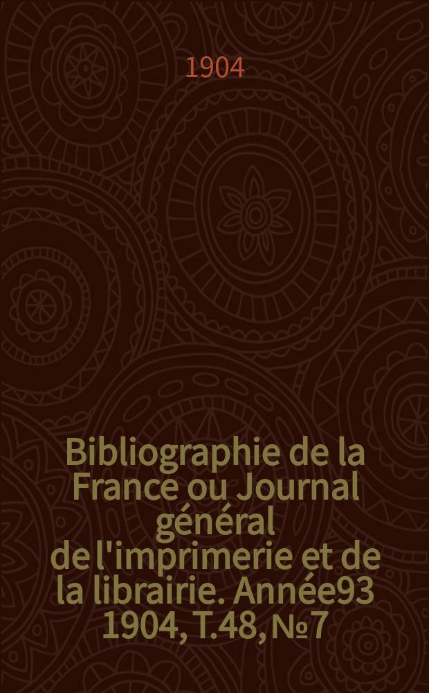 Bibliographie de la France ou Journal général de l'imprimerie et de la librairie. Année93 1904, T.48, №7