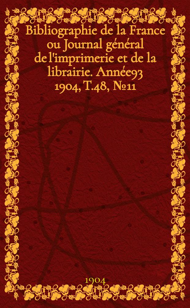 Bibliographie de la France ou Journal général de l'imprimerie et de la librairie. Année93 1904, T.48, №11