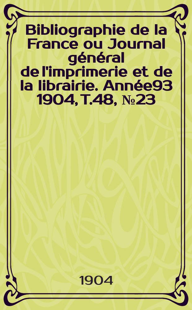 Bibliographie de la France ou Journal général de l'imprimerie et de la librairie. Année93 1904, T.48, №23