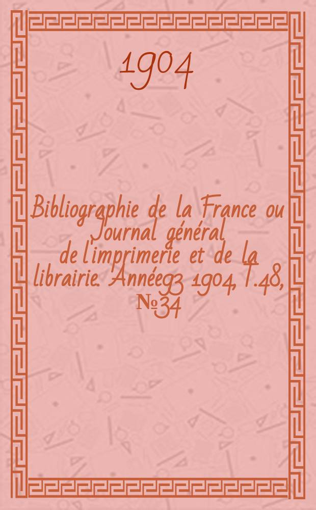 Bibliographie de la France ou Journal général de l'imprimerie et de la librairie. Année93 1904, T.48, №34