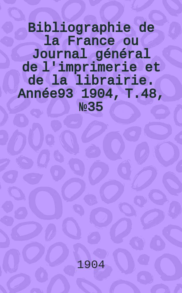Bibliographie de la France ou Journal général de l'imprimerie et de la librairie. Année93 1904, T.48, №35