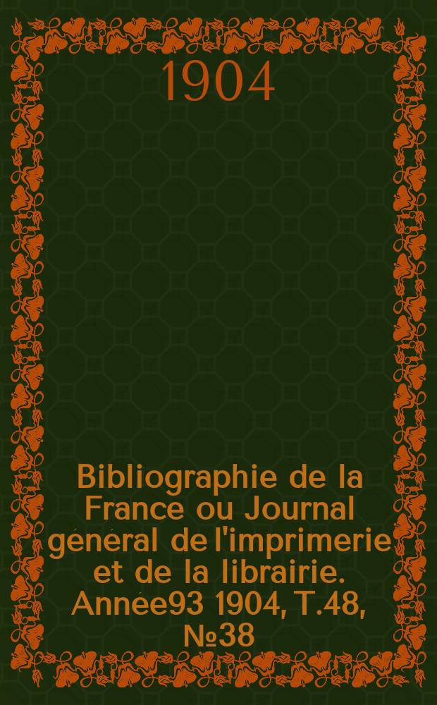 Bibliographie de la France ou Journal général de l'imprimerie et de la librairie. Année93 1904, T.48, №38