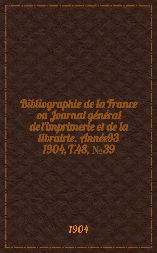 Bibliographie de la France ou Journal général de l'imprimerie et de la librairie. Année93 1904, T.48, №39