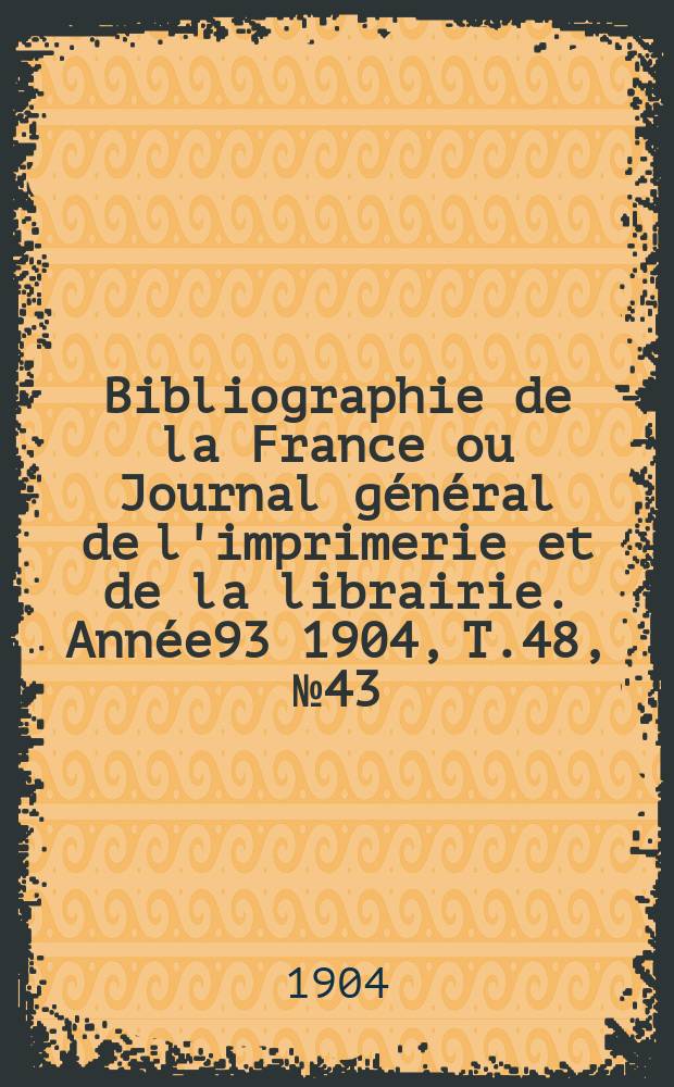 Bibliographie de la France ou Journal général de l'imprimerie et de la librairie. Année93 1904, T.48, №43