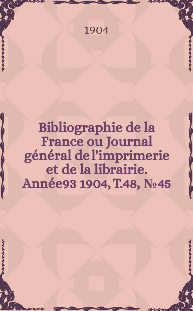 Bibliographie de la France ou Journal général de l'imprimerie et de la librairie. Année93 1904, T.48, №45