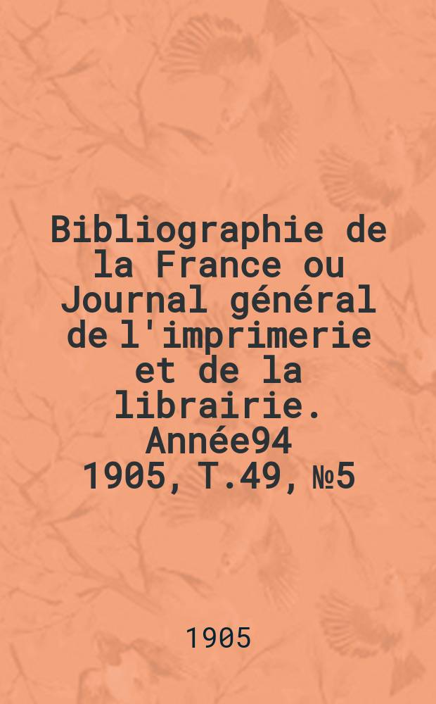 Bibliographie de la France ou Journal général de l'imprimerie et de la librairie. Année94 1905, T.49, №5