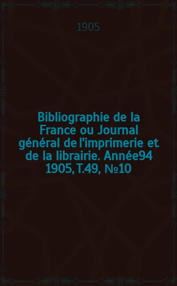 Bibliographie de la France ou Journal général de l'imprimerie et de la librairie. Année94 1905, T.49, №10