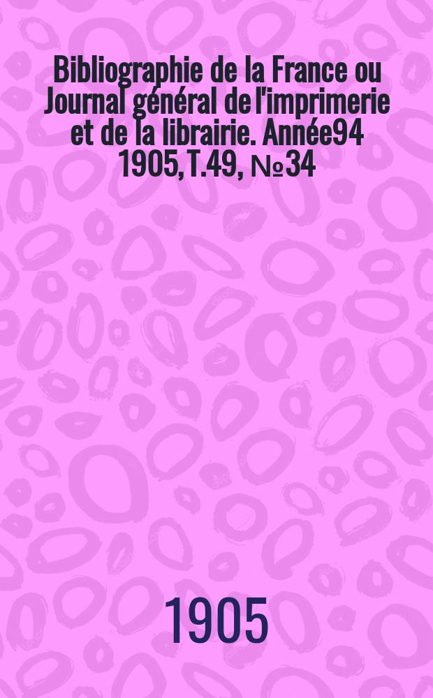 Bibliographie de la France ou Journal général de l'imprimerie et de la librairie. Année94 1905, T.49, №34