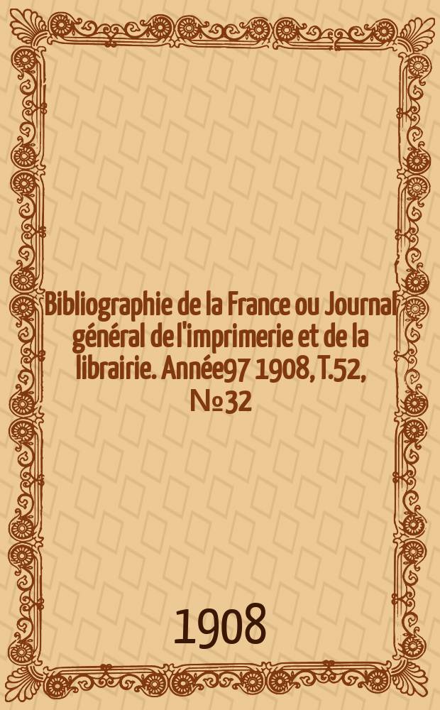 Bibliographie de la France ou Journal général de l'imprimerie et de la librairie. Année97 1908, T.52, №32