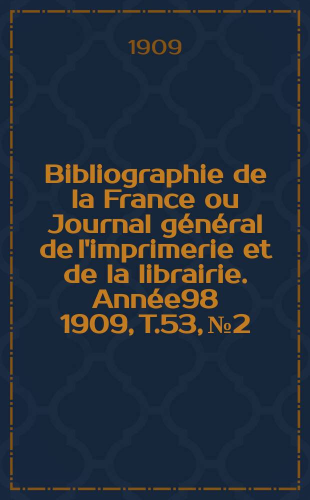 Bibliographie de la France ou Journal général de l'imprimerie et de la librairie. Année98 1909, T.53, №2