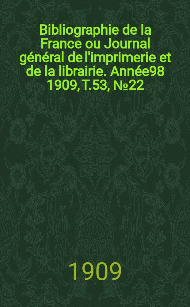 Bibliographie de la France ou Journal général de l'imprimerie et de la librairie. Année98 1909, T.53, №22