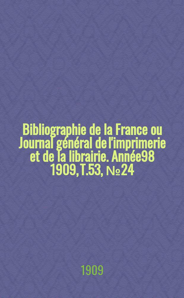 Bibliographie de la France ou Journal général de l'imprimerie et de la librairie. Année98 1909, T.53, №24