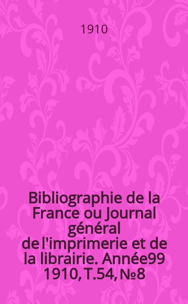 Bibliographie de la France ou Journal général de l'imprimerie et de la librairie. Année99 1910, T.54, №8