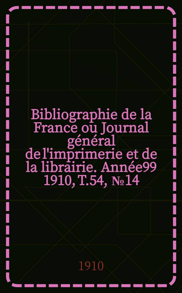 Bibliographie de la France ou Journal général de l'imprimerie et de la librairie. Année99 1910, T.54, №14