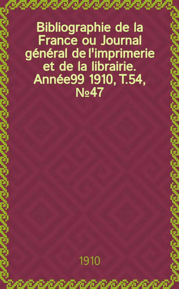 Bibliographie de la France ou Journal général de l'imprimerie et de la librairie. Année99 1910, T.54, №47