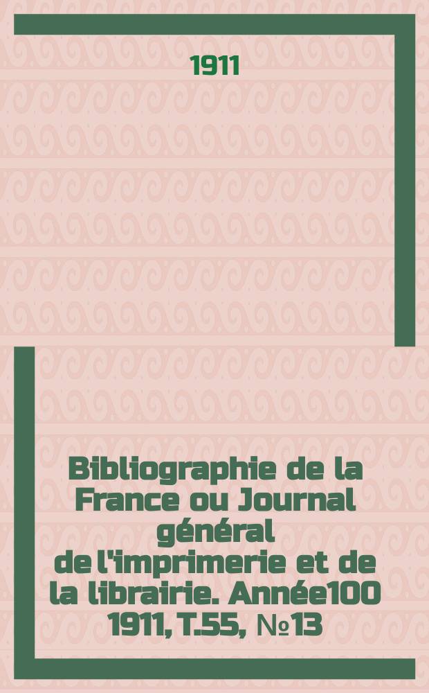 Bibliographie de la France ou Journal général de l'imprimerie et de la librairie. Année100 1911, T.55, №13