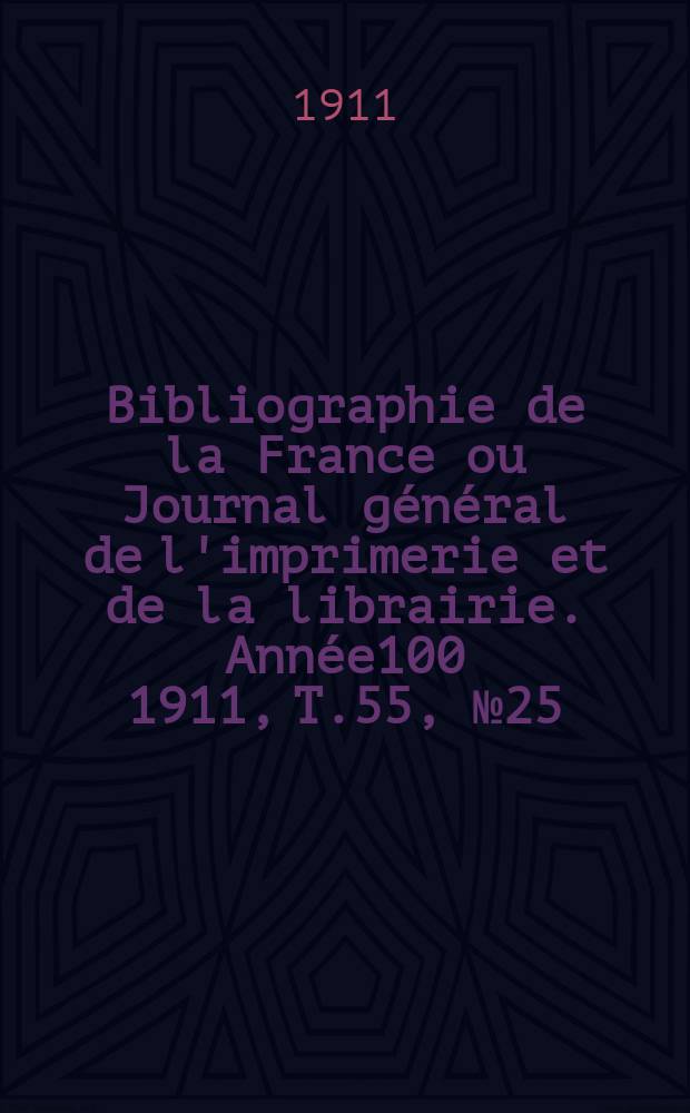 Bibliographie de la France ou Journal général de l'imprimerie et de la librairie. Année100 1911, T.55, №25