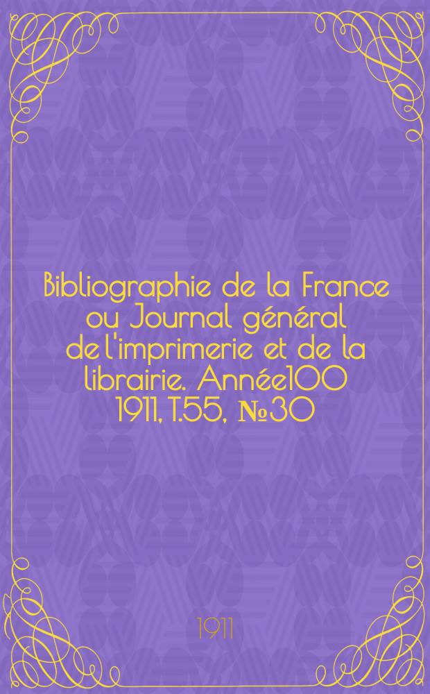 Bibliographie de la France ou Journal g&eacute;n&eacute;ral de l'imprimerie et de la librairie. Ann&eacute;e100 1911, T.55, №30