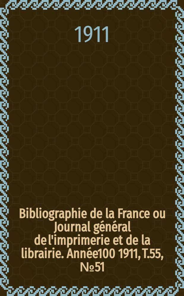 Bibliographie de la France ou Journal général de l'imprimerie et de la librairie. Année100 1911, T.55, №51
