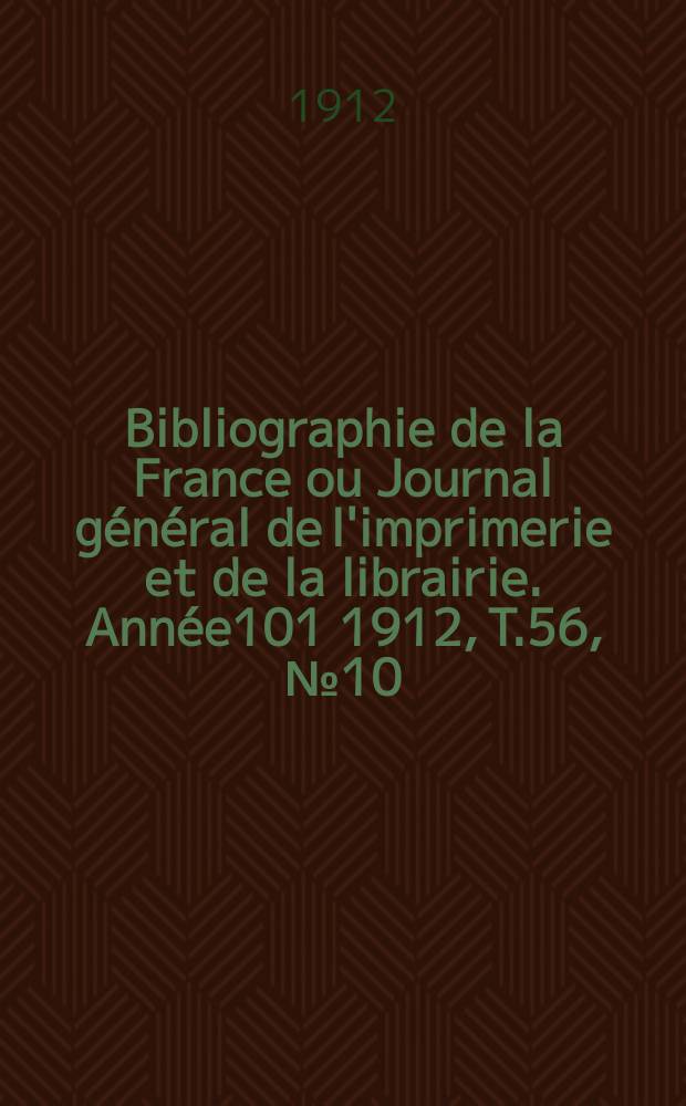 Bibliographie de la France ou Journal général de l'imprimerie et de la librairie. Année101 1912, T.56, №10