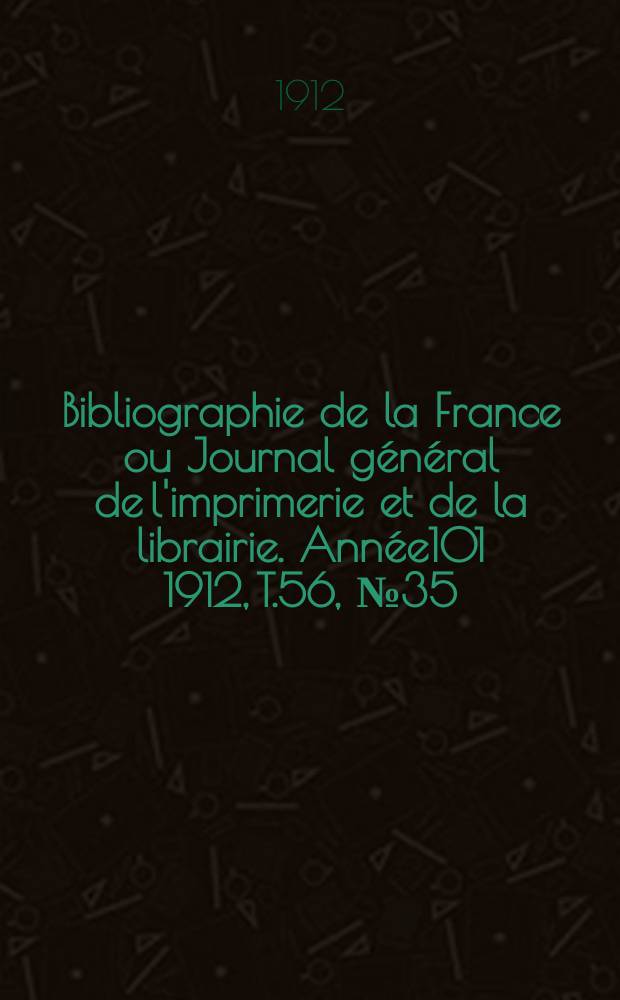 Bibliographie de la France ou Journal général de l'imprimerie et de la librairie. Année101 1912, T.56, №35