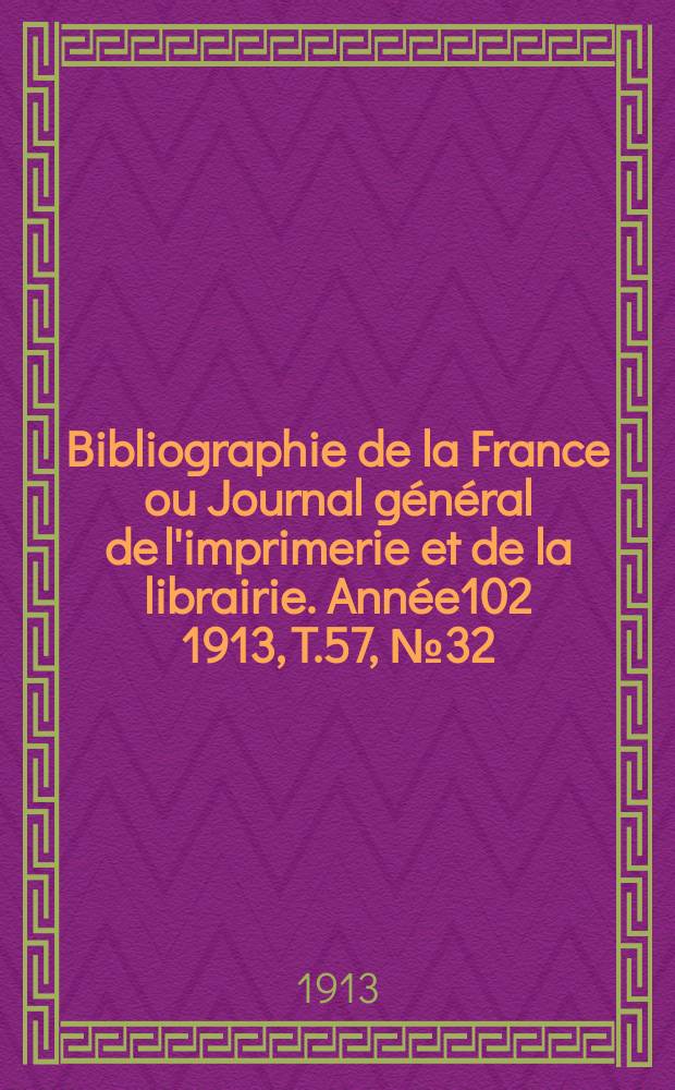 Bibliographie de la France ou Journal g&eacute;n&eacute;ral de l'imprimerie et de la librairie. Ann&eacute;e102 1913, T.57, №32