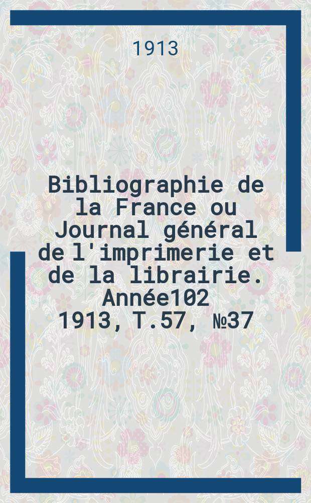 Bibliographie de la France ou Journal général de l'imprimerie et de la librairie. Année102 1913, T.57, №37