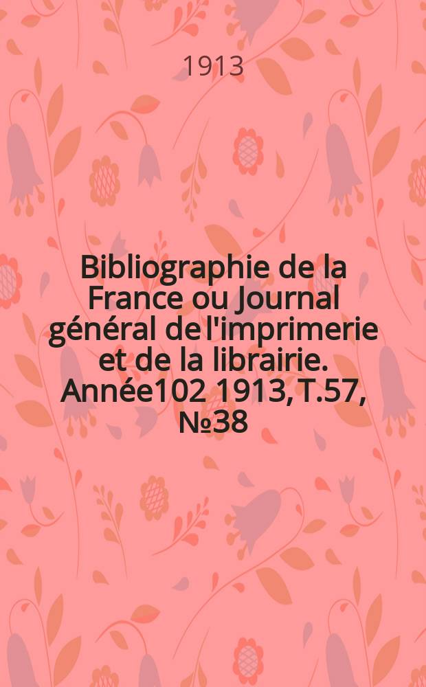 Bibliographie de la France ou Journal général de l'imprimerie et de la librairie. Année102 1913, T.57, №38