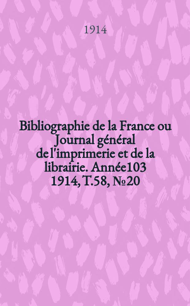 Bibliographie de la France ou Journal général de l'imprimerie et de la librairie. Année103 1914, T.58, №20
