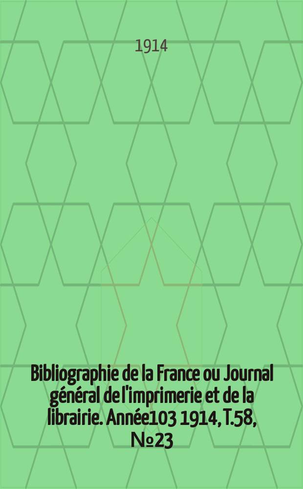 Bibliographie de la France ou Journal général de l'imprimerie et de la librairie. Année103 1914, T.58, №23