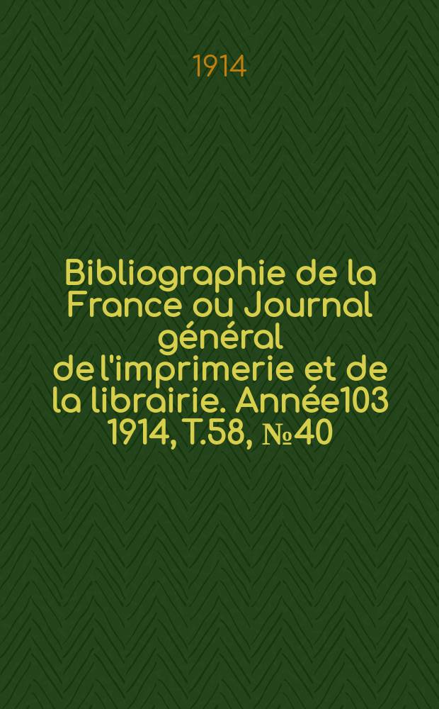 Bibliographie de la France ou Journal g&eacute;n&eacute;ral de l'imprimerie et de la librairie. Ann&eacute;e103 1914, T.58, №40