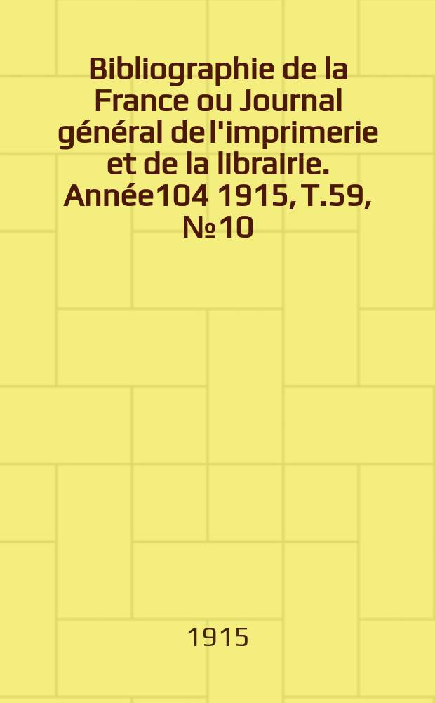 Bibliographie de la France ou Journal général de l'imprimerie et de la librairie. Année104 1915, T.59, №10