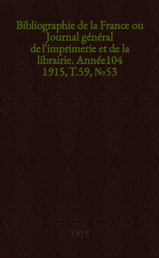 Bibliographie de la France ou Journal général de l'imprimerie et de la librairie. Année104 1915, T.59, №53