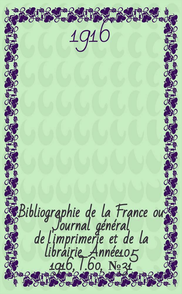 Bibliographie de la France ou Journal général de l'imprimerie et de la librairie. Année105 1916, T.60, №31