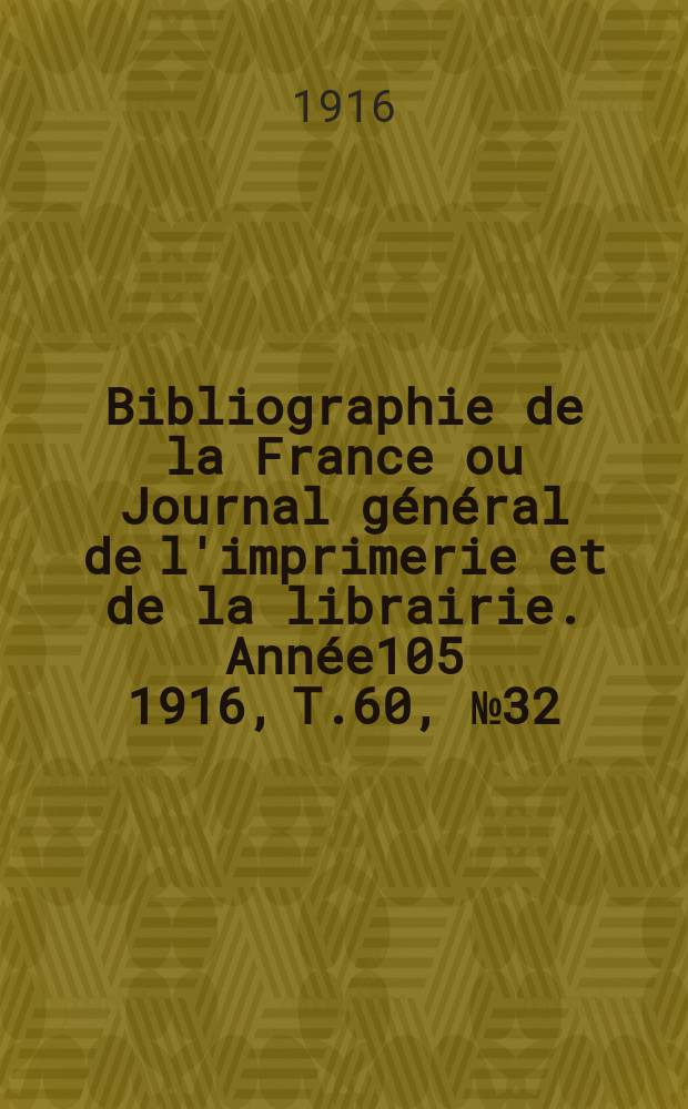 Bibliographie de la France ou Journal général de l'imprimerie et de la librairie. Année105 1916, T.60, №32
