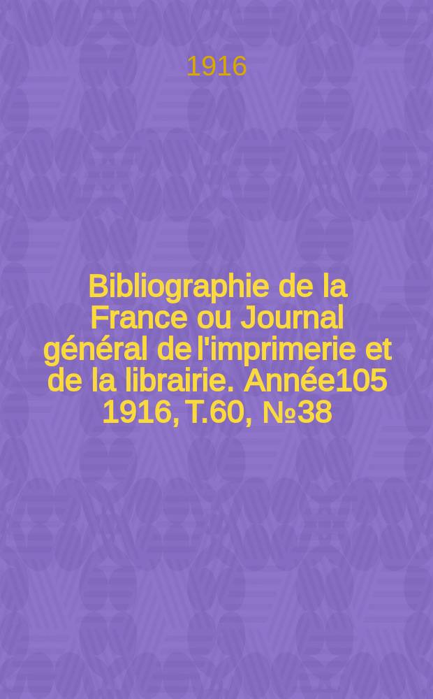 Bibliographie de la France ou Journal général de l'imprimerie et de la librairie. Année105 1916, T.60, №38