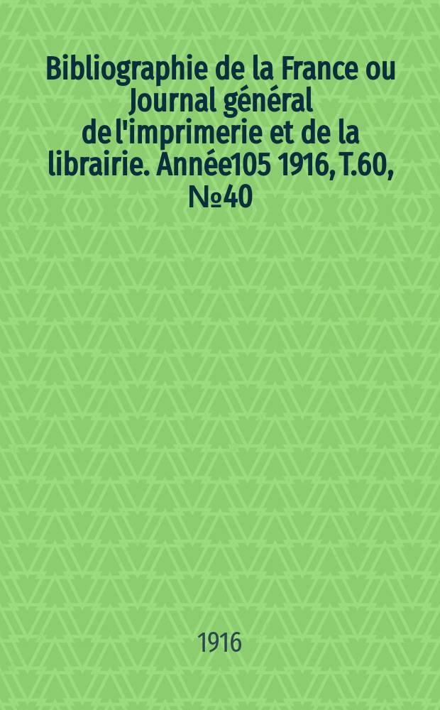 Bibliographie de la France ou Journal général de l'imprimerie et de la librairie. Année105 1916, T.60, №40
