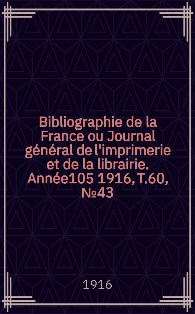 Bibliographie de la France ou Journal général de l'imprimerie et de la librairie. Année105 1916, T.60, №43