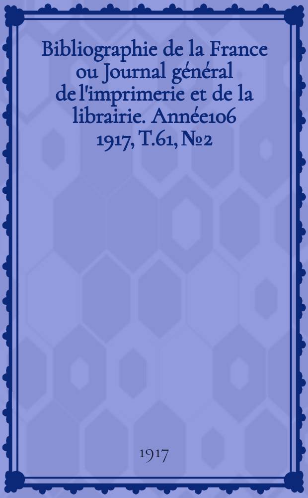 Bibliographie de la France ou Journal général de l'imprimerie et de la librairie. Année106 1917, T.61, №2