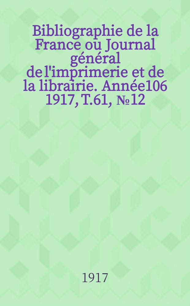 Bibliographie de la France ou Journal général de l'imprimerie et de la librairie. Année106 1917, T.61, №12