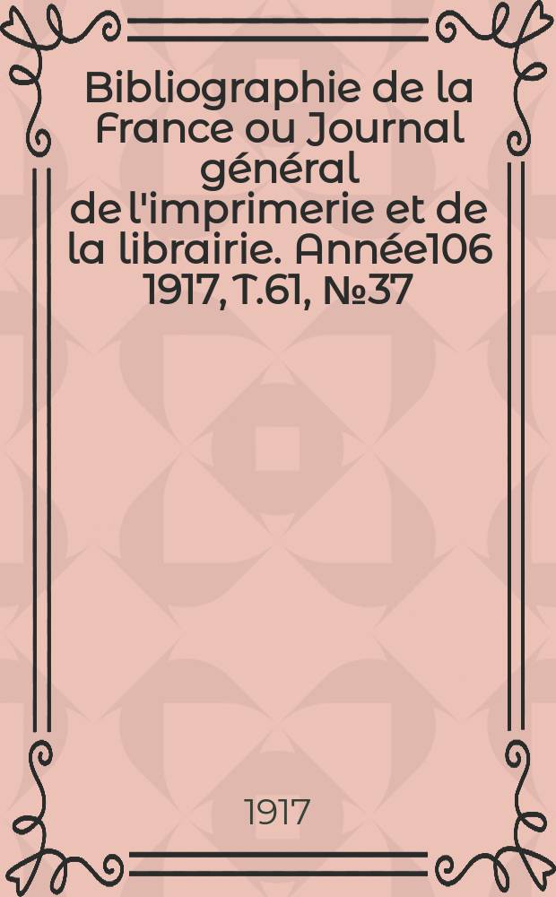 Bibliographie de la France ou Journal général de l'imprimerie et de la librairie. Année106 1917, T.61, №37