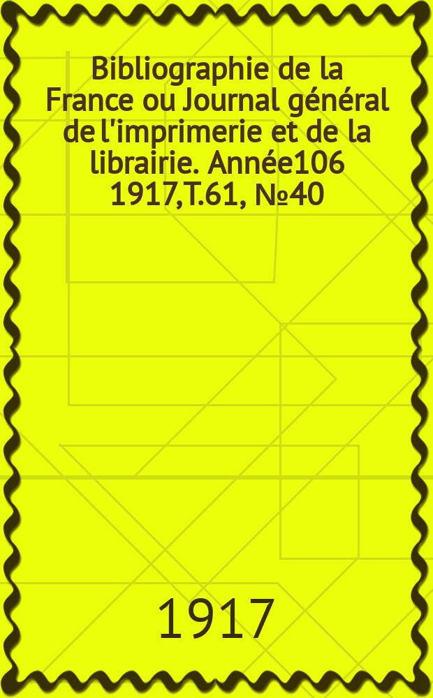 Bibliographie de la France ou Journal général de l'imprimerie et de la librairie. Année106 1917, T.61, №40