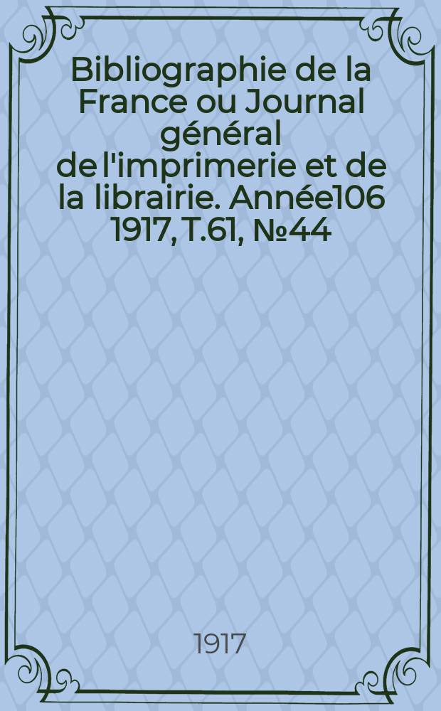 Bibliographie de la France ou Journal général de l'imprimerie et de la librairie. Année106 1917, T.61, №44