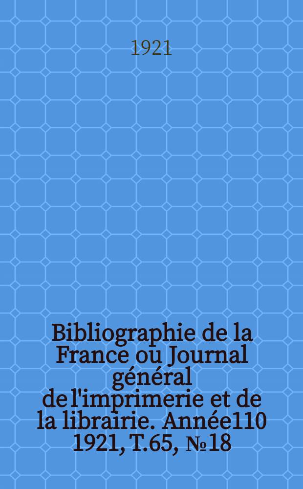 Bibliographie de la France ou Journal général de l'imprimerie et de la librairie. Année110 1921, T.65, №18