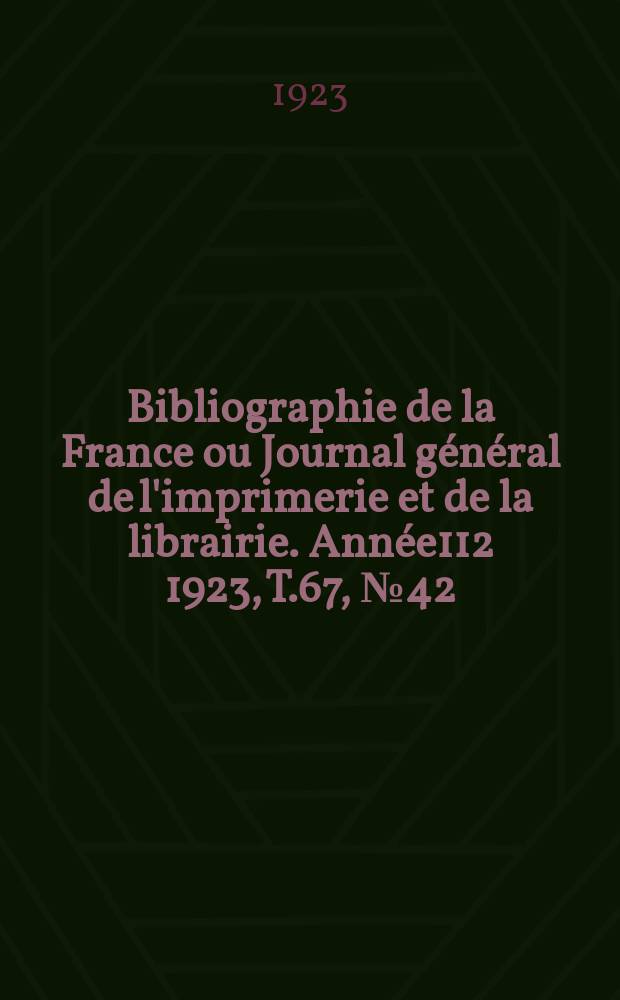 Bibliographie de la France ou Journal général de l'imprimerie et de la librairie. Année112 1923, T.67, №42